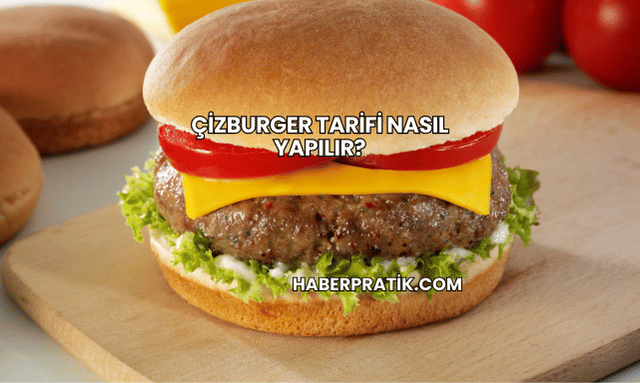 Çizburger Tarifi Nasıl Yapılır?