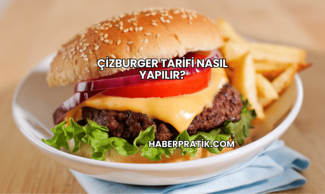 Çizburger Tarifi Nasıl Yapılır?