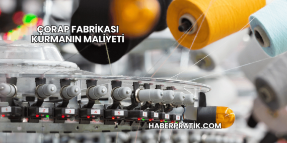 Çorap Fabrikası Kurmanın Maliyeti