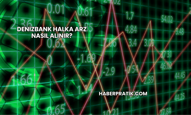 DenizBank Halka Arz Nasıl Alınır?