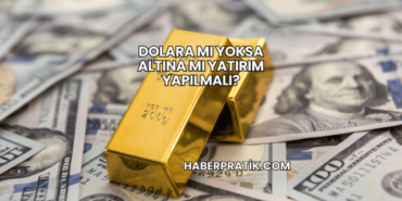 Dolara mı Yoksa Altına mı Yatırım Yapılmalı?