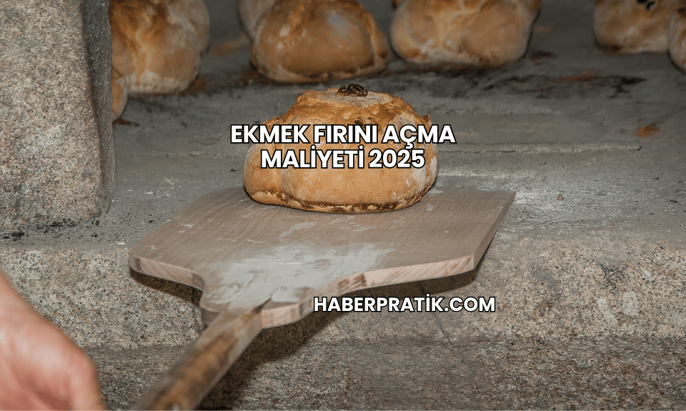 Ekmek Fırını Açma Maliyeti 2025
