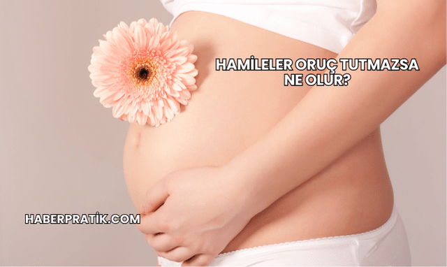 Hamileler Oruç Tutmazsa Ne Olur?