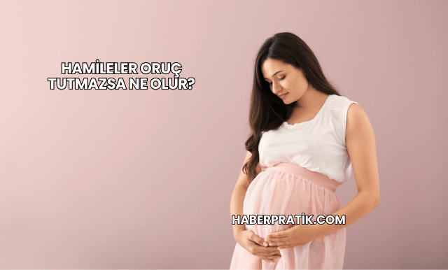 Hamileler Oruç Tutmazsa Ne Olur?
