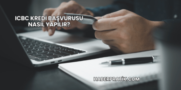 ICBC Kredi Başvurusu Nasıl Yapılır?