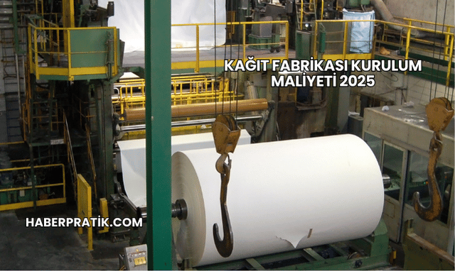 Kağıt Fabrikası Kurulum Maliyeti 2025