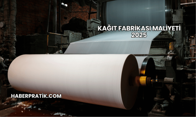 Kağıt Fabrikası Maliyeti 2025