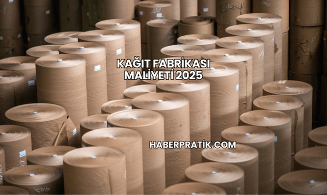 Kağıt Fabrikası Maliyeti 2025