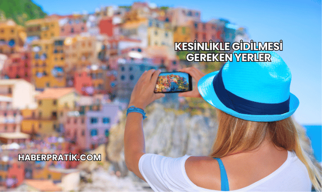 Kesinlikle Gidilmesi Gereken Yerler