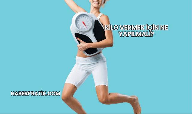 Kilo Vermek İçin Ne Yapılmalı?