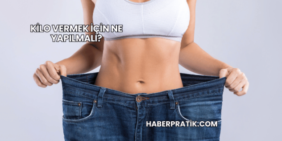 Kilo Vermek İçin Ne Yapılmalı?