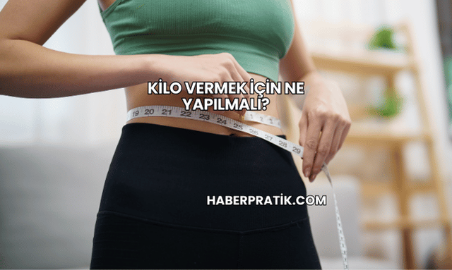 Kilo Vermek İçin Ne Yapılmalı?