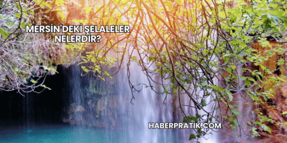 Mersin’deki Şelaleler Nelerdir?