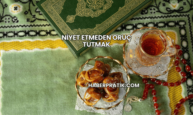 Niyet Etmeden Oruç Tutmak