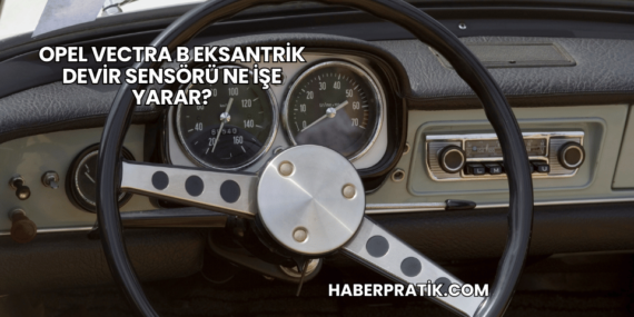 Opel Vectra B Eksantrik Devir Sensörü Ne İşe Yarar?