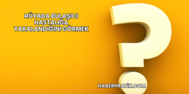 Rüyada Bulaşıcı Hastalığa Yakalandığını Görmek
