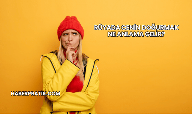 Rüyada Cenin Doğurmak Ne Anlama Gelir?