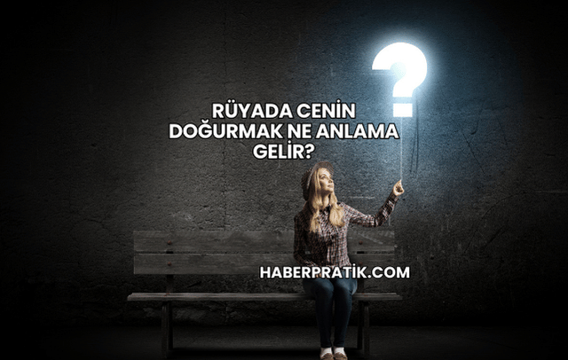 Rüyada Cenin Doğurmak Ne Anlama Gelir?