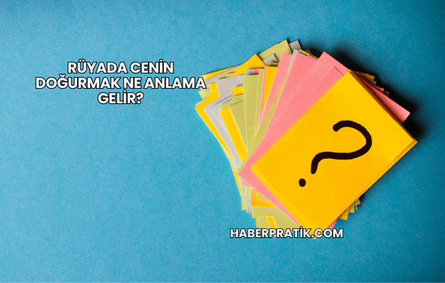 Rüyada Cenin Doğurmak Ne Anlama Gelir?