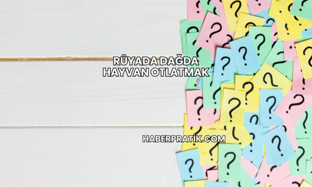 Rüyada Dağda Hayvan Otlatmak