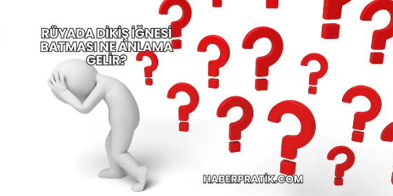 Rüyada Dikiş İğnesi Batması Ne Anlama Gelir?