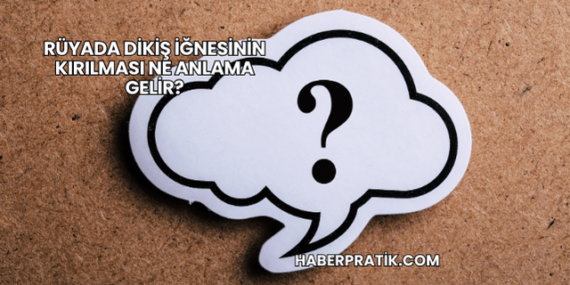 Rüyada Dikiş İğnesinin Kırılması Ne Anlama Gelir?