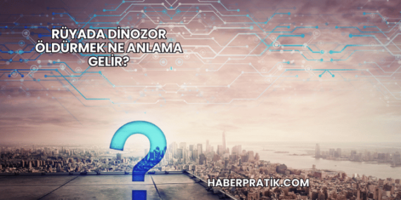 Rüyada Dinozor Öldürmek Ne Anlama Gelir?