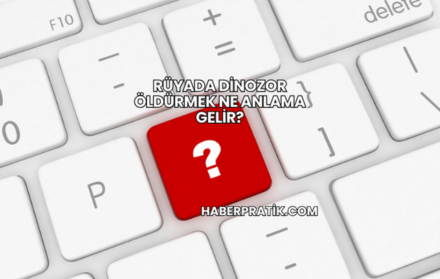 Rüyada Dinozor Öldürmek Ne Anlama Gelir?