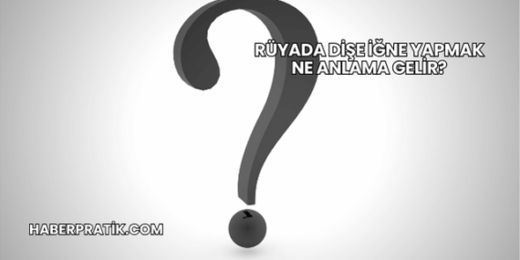 Rüyada Dişe İğne Yapmak Ne Anlama Gelir?