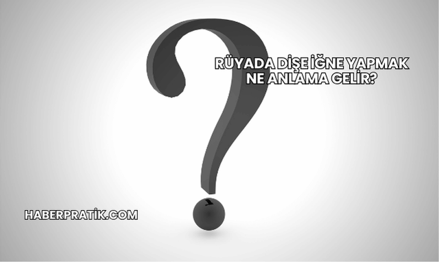 Rüyada Dişe İğne Yapmak Ne Anlama Gelir?
