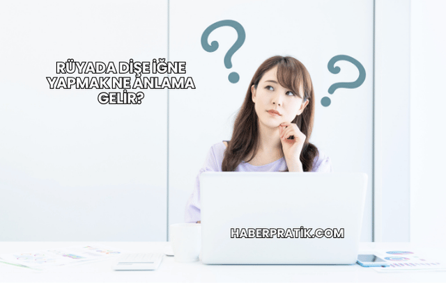 Rüyada Dişe İğne Yapmak Ne Anlama Gelir?