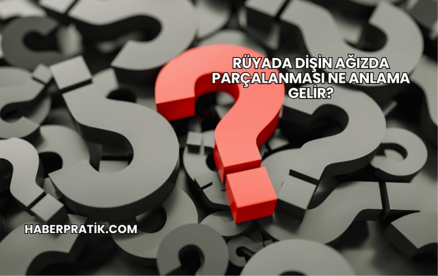 Rüyada Dişin Ağızda Parçalanması Ne Anlama Gelir?