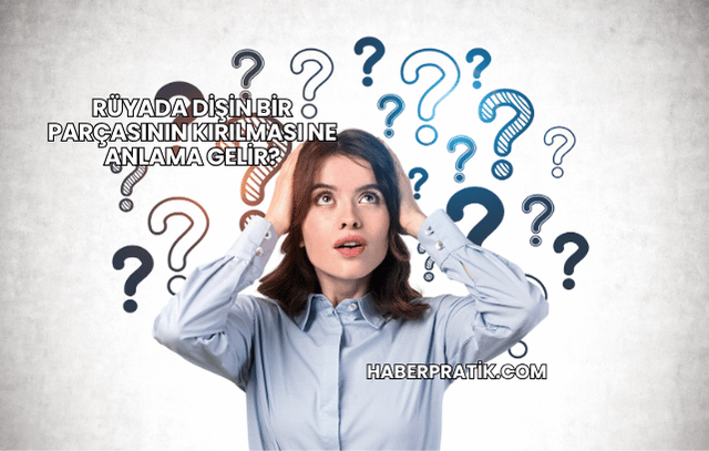 Rüyada Dişin Bir Parçasının Kırılması Ne Anlama Gelir?
