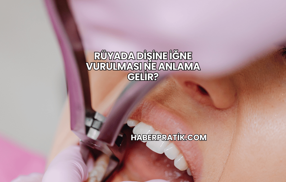 Rüyada Dişine İğne Vurulması Ne Anlama Gelir?