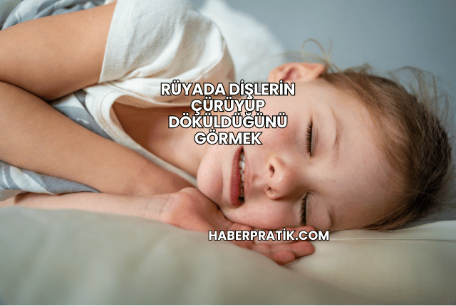 Rüyada Dişlerin Çürüyüp Döküldüğünü Görmek