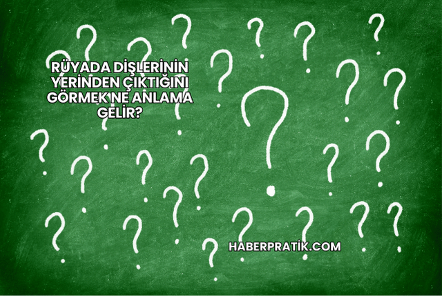 Rüyada Dişlerinin Yerinden Çıktığını Görmek Ne Anlama Gelir?