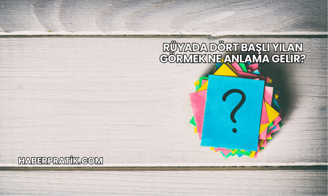 Rüyada Dört Başlı Yılan Görmek Ne Anlama Gelir?