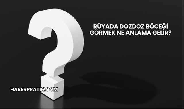 Rüyada Dozdoz Böceği Görmek Ne Anlama Gelir?