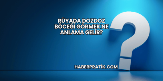 Rüyada Dozdoz Böceği Görmek Ne Anlama Gelir?