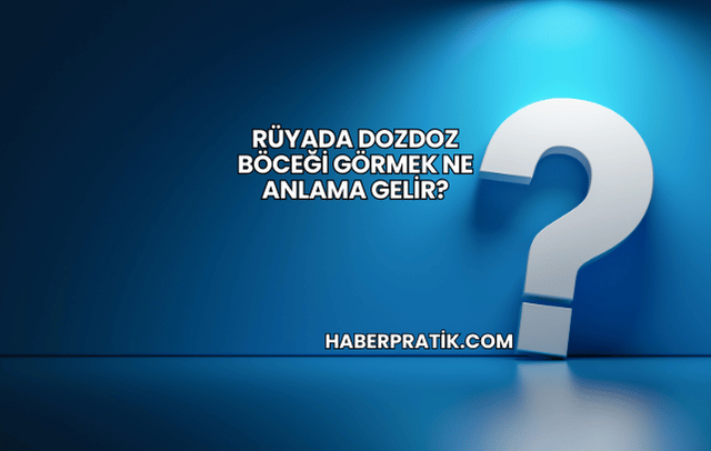Rüyada Dozdoz Böceği Görmek Ne Anlama Gelir?