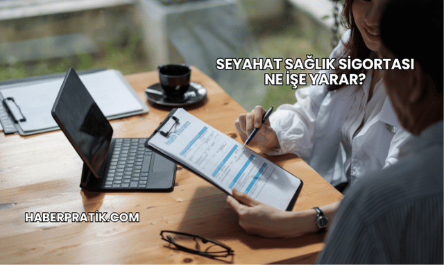 Seyahat Sağlık Sigortası Ne İşe Yarar?