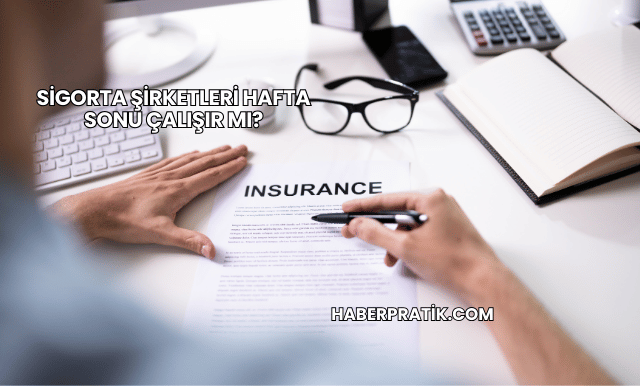 Sigorta Şirketleri Hafta Sonu Çalışır mı?