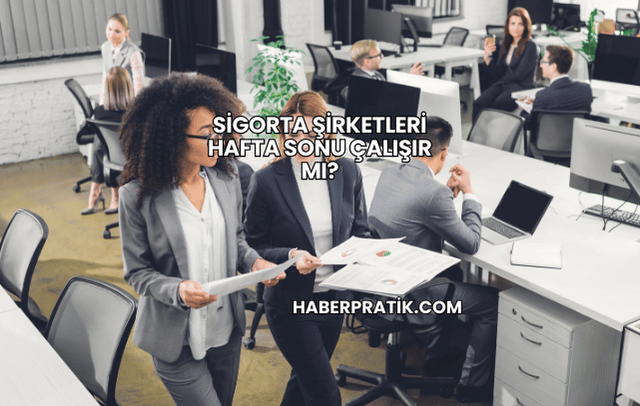 Sigorta Şirketleri Hafta Sonu Çalışır mı?