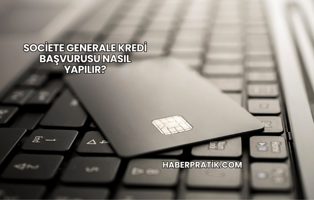 Societe Generale Kredi Başvurusu Nasıl Yapılır?