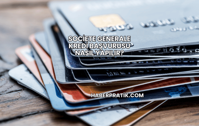 Societe Generale Kredi Başvurusu Nasıl Yapılır?