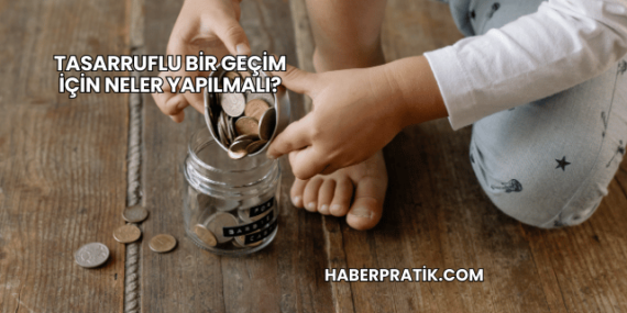 Tasarruflu Bir Geçim İçin Neler Yapılmalı?