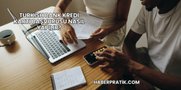 Turkish Bank Kredi Kartı Başvurusu Nasıl Yapılır?
