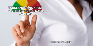 Turkland Bank Kredi Kartı Başvurusu Nasıl Yapılır?