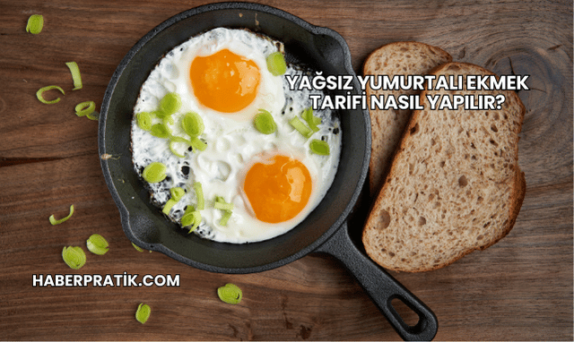 Yağsız Yumurtalı Ekmek Tarifi Nasıl Yapılır?
