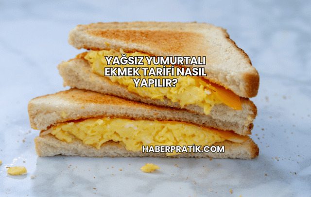 Yağsız Yumurtalı Ekmek Tarifi Nasıl Yapılır?
